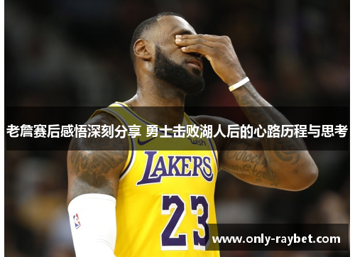 老詹赛后感悟深刻分享 勇士击败湖人后的心路历程与思考 老詹赛后感悟深刻分享 勇士击败湖人后的心路历程与思考