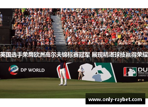 英国选手荣膺欧洲高尔夫锦标赛冠军 展现精湛球技赢得荣耀 英国选手荣膺欧洲高尔夫锦标赛冠军 展现精湛球技赢得荣耀