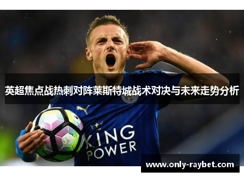 英超焦点战热刺对阵莱斯特城战术对决与未来走势分析