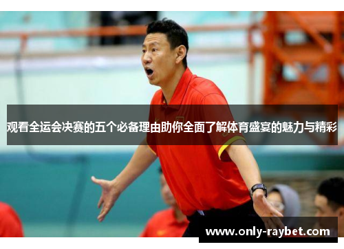 观看全运会决赛的五个必备理由助你全面了解体育盛宴的魅力与精彩 观看全运会决赛的五个必备理由助你全面了解体育盛宴的魅力与精彩