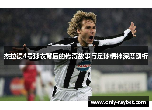 杰拉德4号球衣背后的传奇故事与足球精神深度剖析