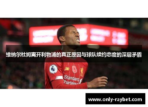 维纳尔杜姆离开利物浦的真正原因与球队续约态度的深层矛盾