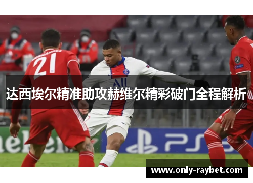 达西埃尔精准助攻赫维尔精彩破门全程解析