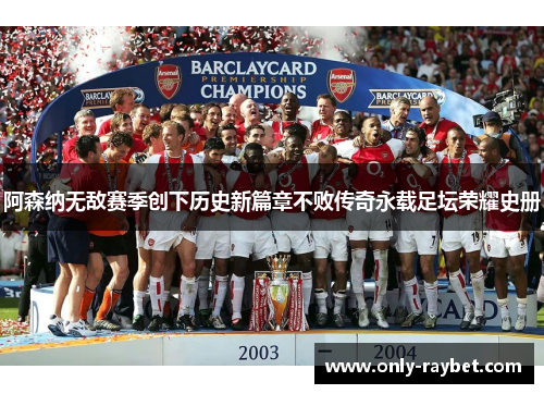 阿森纳无敌赛季创下历史新篇章不败传奇永载足坛荣耀史册
