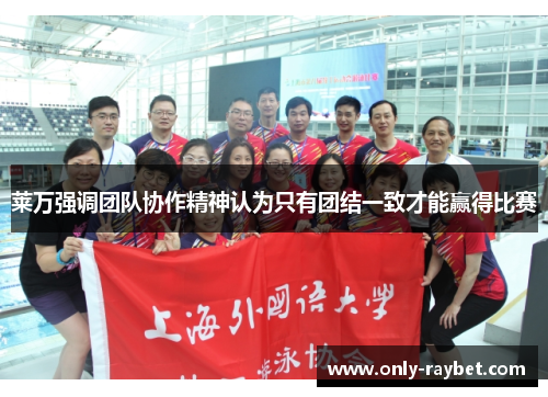 莱万强调团队协作精神认为只有团结一致才能赢得比赛
