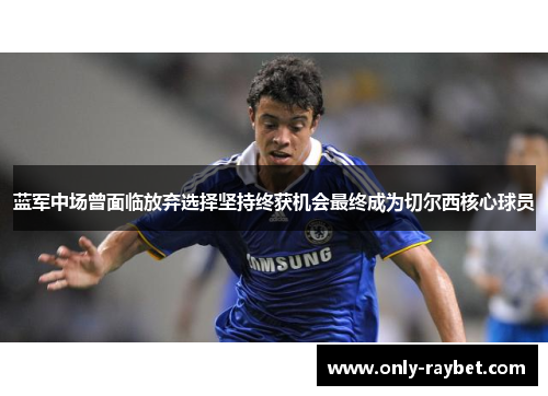 蓝军中场曾面临放弃选择坚持终获机会最终成为切尔西核心球员 蓝军中场曾面临放弃选择坚持终获机会最终成为切尔西核心球员