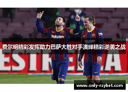 费尔明精彩发挥助力巴萨大胜对手演绎精彩逆袭之战