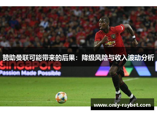 赞助曼联可能带来的后果:降级风险与收入波动分析 赞助曼联可能带来的后果:降级风险与收入波动分析