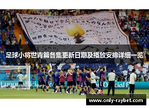 足球小将世青篇各集更新日期及播放安排详细一览 足球小将世青篇各集更新日期及播放安排详细一览