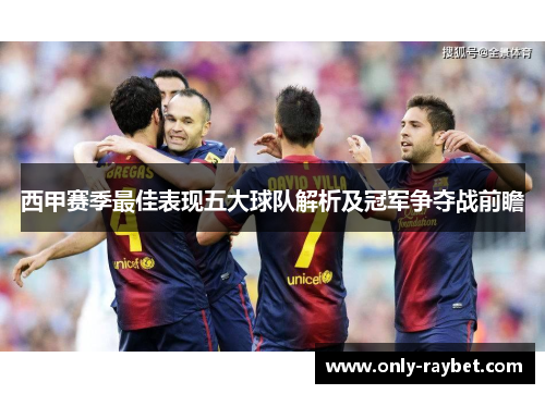 西甲赛季最佳表现五大球队解析及冠军争夺战前瞻
