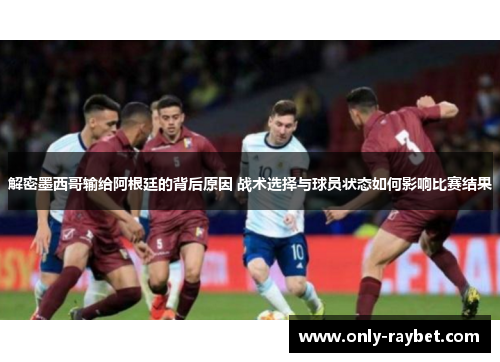 解密墨西哥输给阿根廷的背后原因 战术选择与球员状态如何影响比赛结果