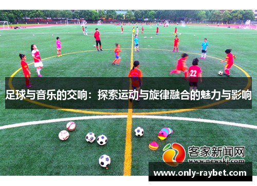 足球与音乐的交响:探索运动与旋律融合的魅力与影响 足球与音乐的交响:探索运动与旋律融合的魅力与影响