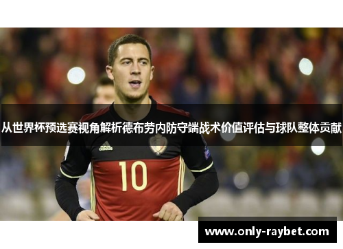 从世界杯预选赛视角解析德布劳内防守端战术价值评估与球队整体贡献