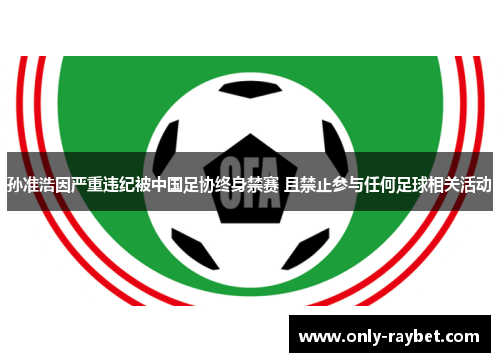 孙准浩因严重违纪被中国足协终身禁赛 且禁止参与任何足球相关活动