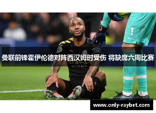 曼联前锋霍伊伦德对阵西汉姆时受伤 将缺席六周比赛