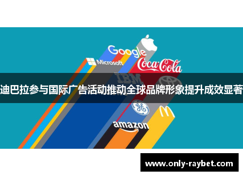 迪巴拉参与国际广告活动推动全球品牌形象提升成效显著