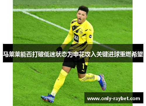 马莱莱能否打破低迷状态为申花攻入关键进球重燃希望 马莱莱能否打破低迷状态为申花攻入关键进球重燃希望