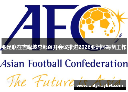 亚足联在吉隆坡总部召开会议推进2026亚洲杯筹备工作 亚足联在吉隆坡总部召开会议推进2026亚洲杯筹备工作