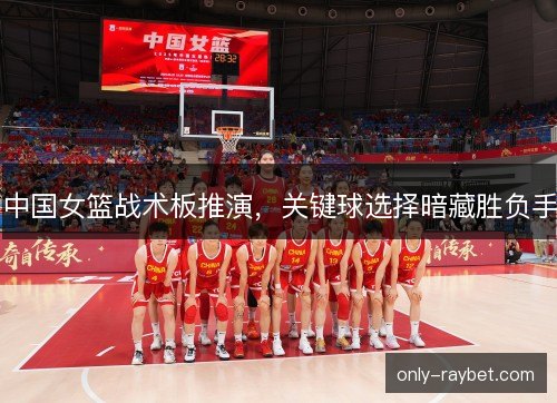 中国女篮战术板推演，关键球选择暗藏胜负手